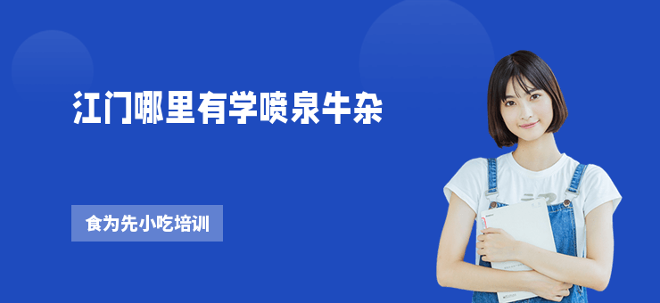 江門哪里有學(xué)噴泉牛雜