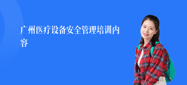廣州醫(yī)療設(shè)備安全管理培訓(xùn)內(nèi)容