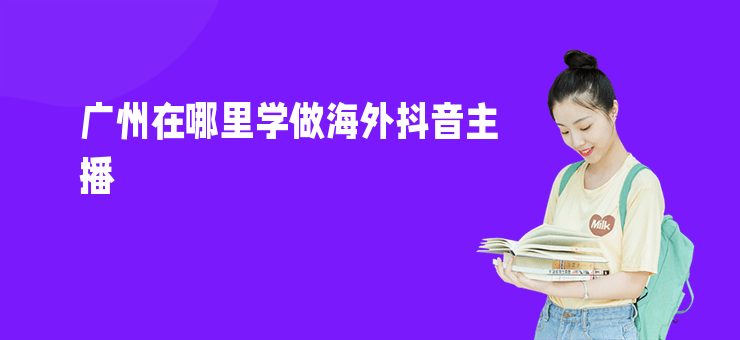 廣州在哪里學做海外抖音主播