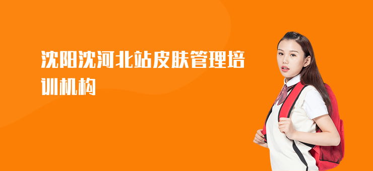 沈陽沈河北站皮膚管理培訓(xùn)機(jī)構(gòu)
