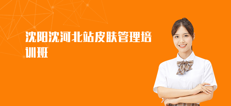 沈陽沈河北站皮膚管理培訓班