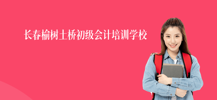 長春榆樹土橋初級會計培訓學校
