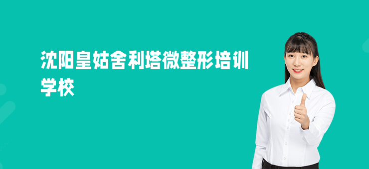 沈陽(yáng)皇姑舍利塔微整形培訓(xùn)學(xué)校