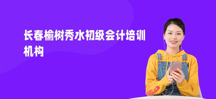 長春榆樹秀水初級會計培訓機構(gòu)