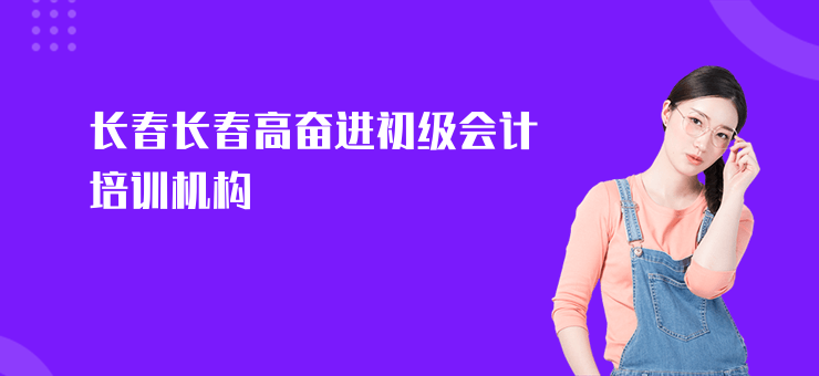 長春長春高奮進(jìn)初級會(huì)計(jì)培訓(xùn)機(jī)構(gòu)