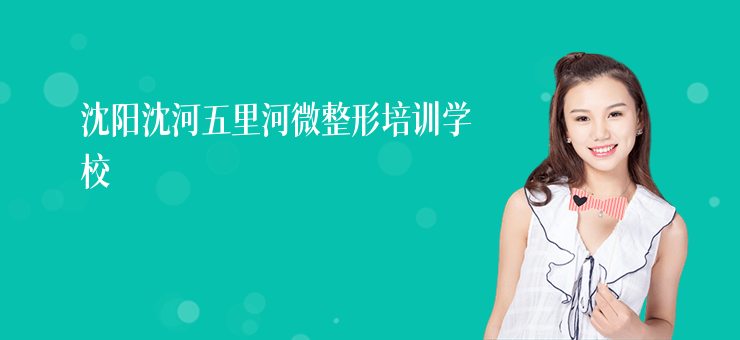 沈陽沈河五里河微整形培訓學校