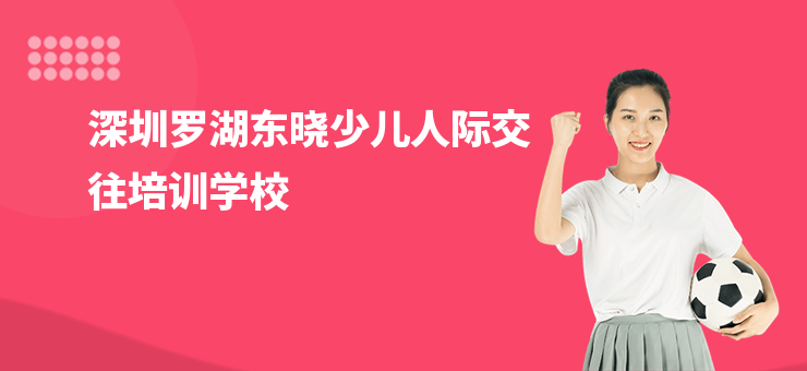 深圳羅湖東曉少兒人際交往培訓學校