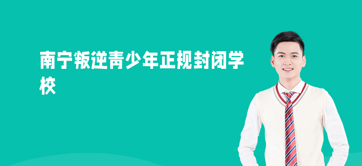 南寧叛逆青少年正規封閉學校