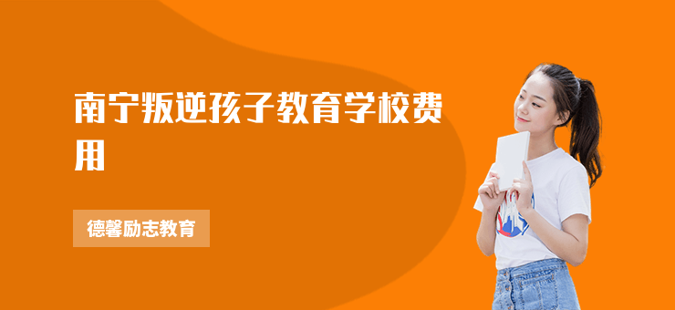 南寧叛逆孩子教育學(xué)校費(fèi)用