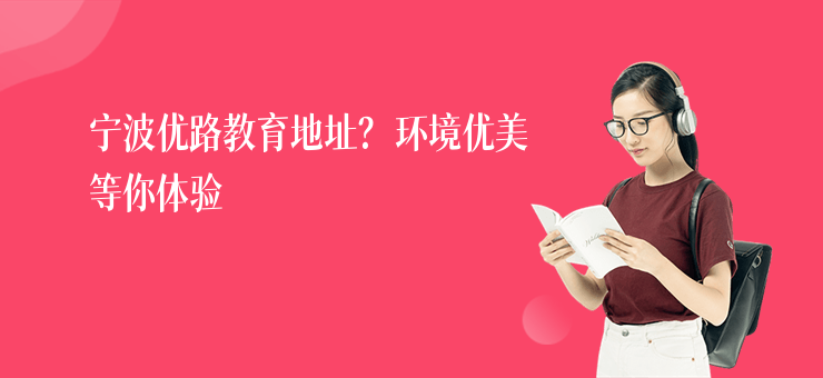 寧波優(yōu)路教育地址？環(huán)境優(yōu)美等你體驗