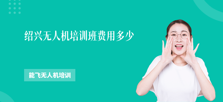 紹興無人機(jī)培訓(xùn)班費(fèi)用多少