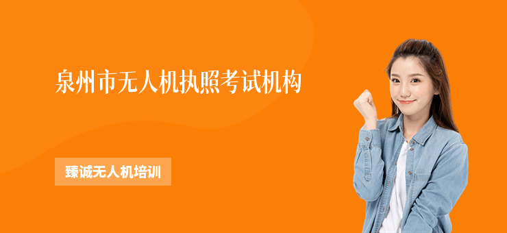 泉州市無人機(jī)執(zhí)照考試機(jī)構(gòu)