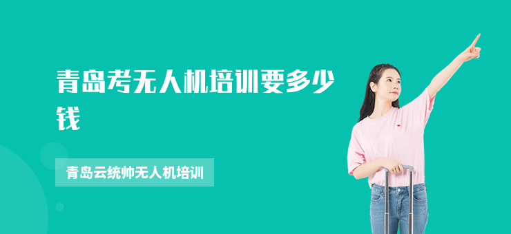 青島考無(wú)人機(jī)培訓(xùn)要多少錢(qián)