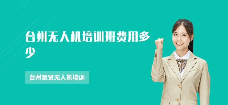 臺(tái)州無(wú)人機(jī)培訓(xùn)班費(fèi)用多少
