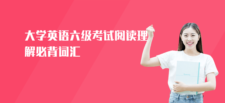 大學(xué)英語六級(jí)考試閱讀理解必背詞匯