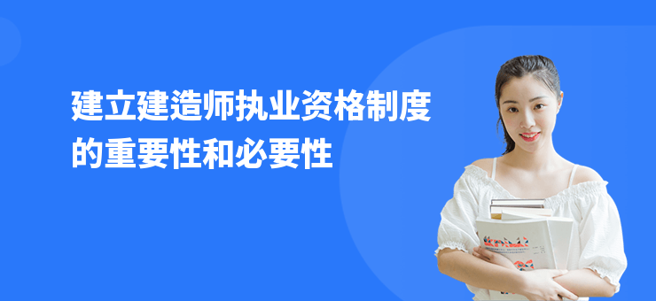 建立建造師執業資格制度的重要性和必要性