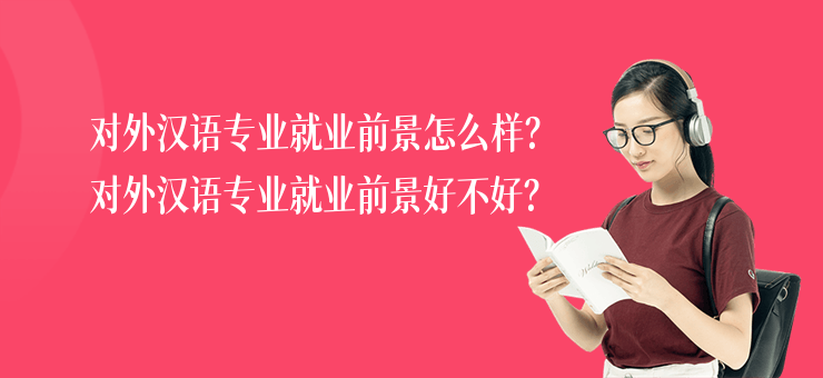 對外漢語專業就業前景怎么樣？對外漢語專業就業前景好不好？