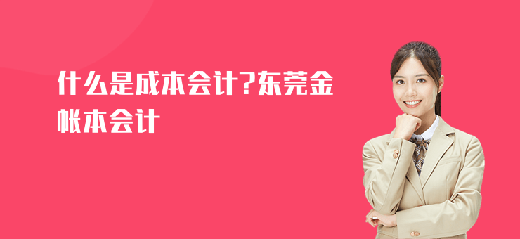 什么是成本會(huì)計(jì)?東莞金帳本會(huì)計(jì)