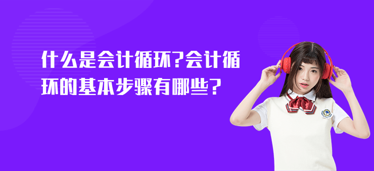 什么是會計循環?會計循環的基本步驟有哪些?