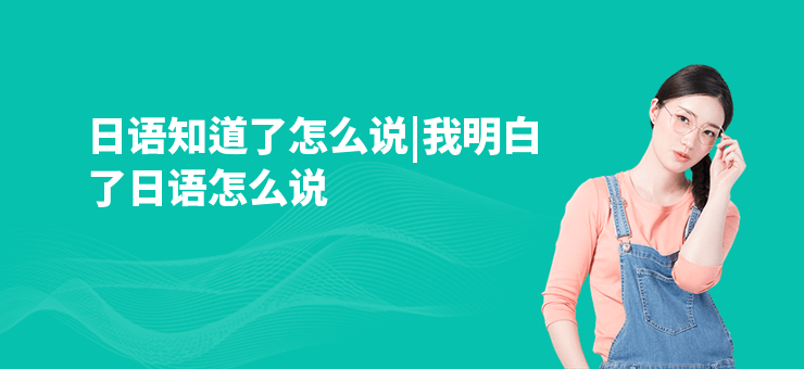 日語知道了怎么說|我明白了日語怎么說