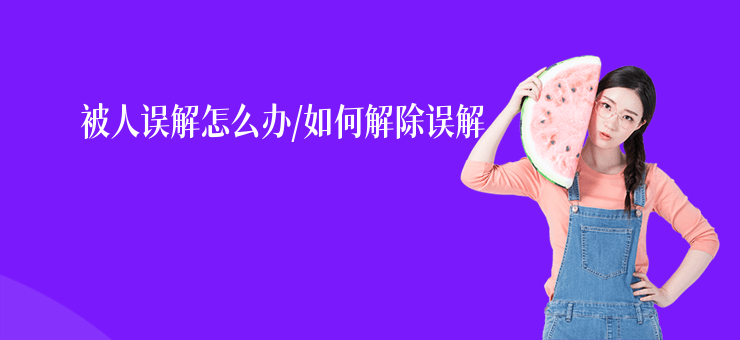 被人誤解怎么辦,如何解除誤解
