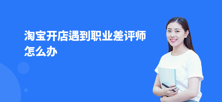 淘寶開店遇到職業(yè)差評師怎么辦