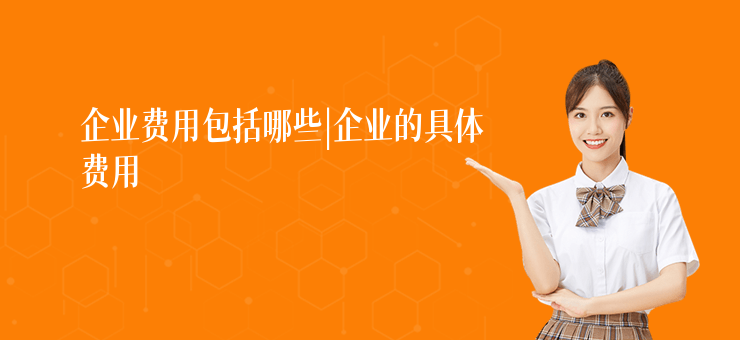 企業費用包括哪些|企業的具體費用