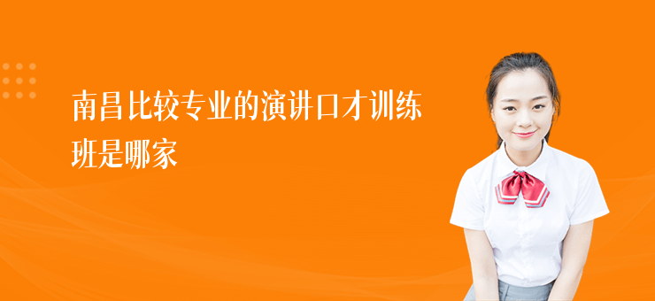 南昌比較專業(yè)的演講口才訓(xùn)練班是哪家