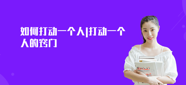 如何打動(dòng)一個(gè)人|打動(dòng)一個(gè)人的竅門