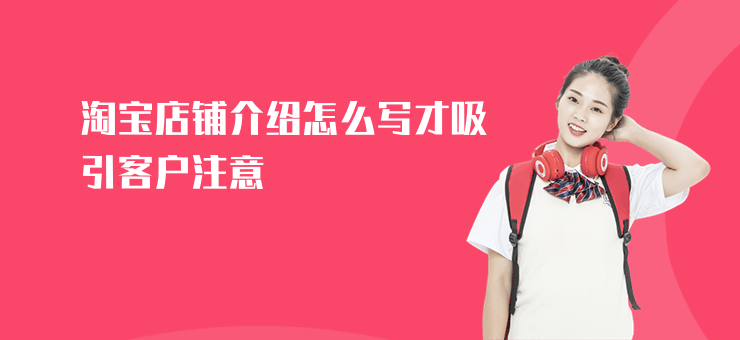 淘寶店鋪介紹怎么寫才吸引客戶注意