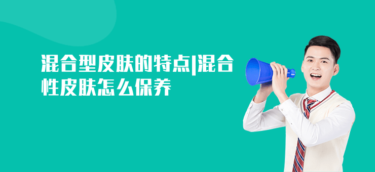 混合型皮膚的特點|混合性皮膚怎么保養