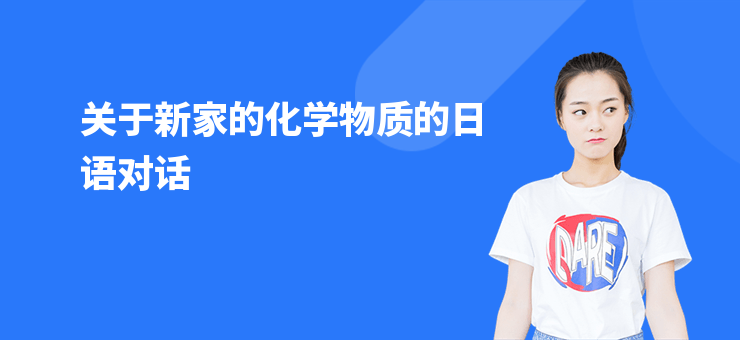 關(guān)于新家的化學物質(zhì)的日語對話