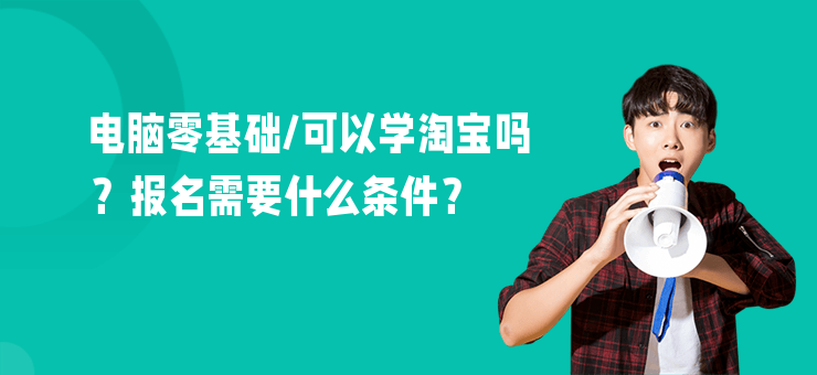 電腦零基礎，可以學淘寶嗎？報名需要什么條件？
