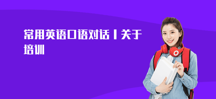 常用英語口語對話丨關(guān)于培訓(xùn)