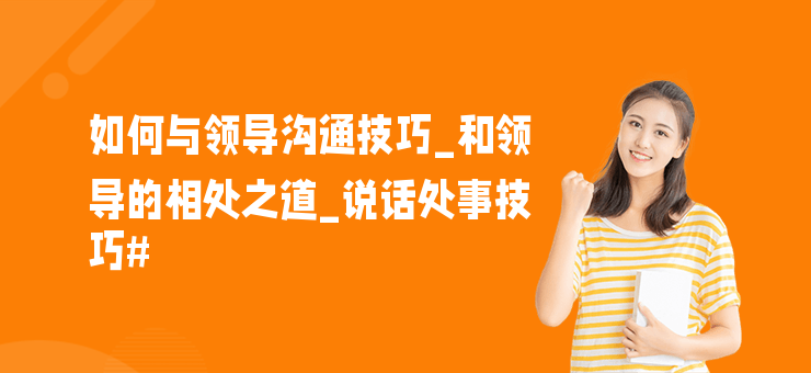 如何與領導溝通技巧_和領導的相處之道_說話處事技巧#