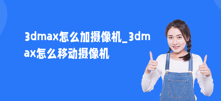 3dmax怎么加攝像機_3dmax怎么移動攝像機