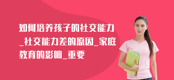 如何培養孩子的社交能力_社交能力差的原因_家庭教育的影響_重要