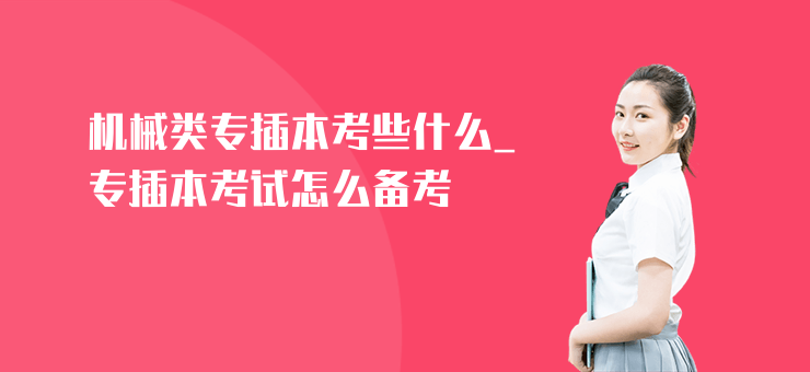 機(jī)械類專插本考些什么_專插本考試怎么備考