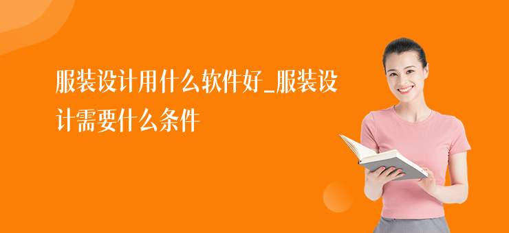 服裝設計用什么軟件好_服裝設計需要什么條件