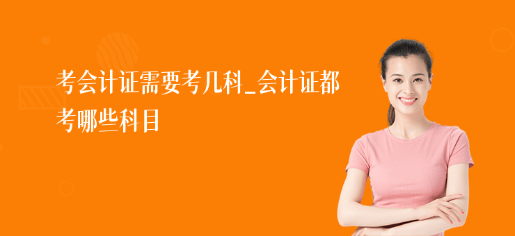 考會計證需要考幾科_會計證都考哪些科目