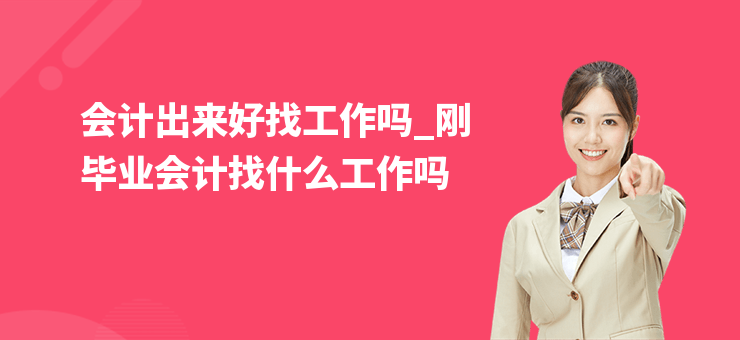 會計出來好找工作嗎_剛畢業(yè)會計找什么工作嗎