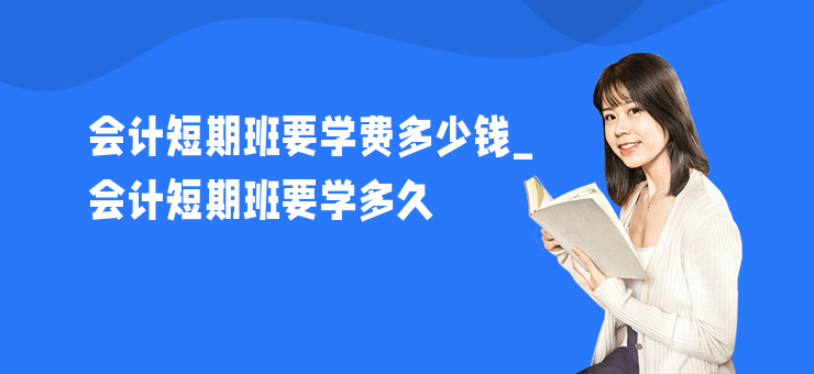 會計短期班要學費多少錢_會計短期班要學多久