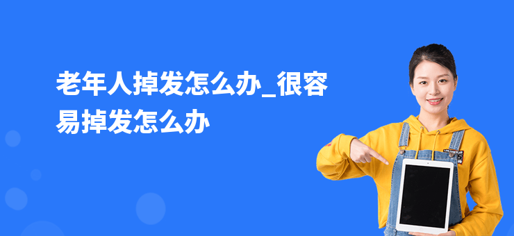老年人掉發(fā)怎么辦_很容易掉發(fā)怎么辦