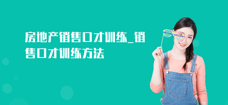 房地產(chǎn)銷售口才訓(xùn)練_銷售口才訓(xùn)練方法