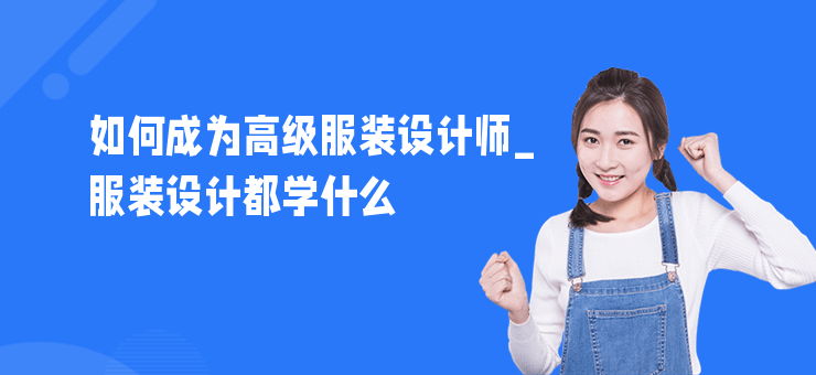 如何成為高級服裝設計師_服裝設計都學什么