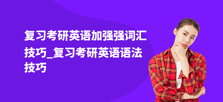 復習考研英語加強強詞匯技巧_復習考研英語語法技巧