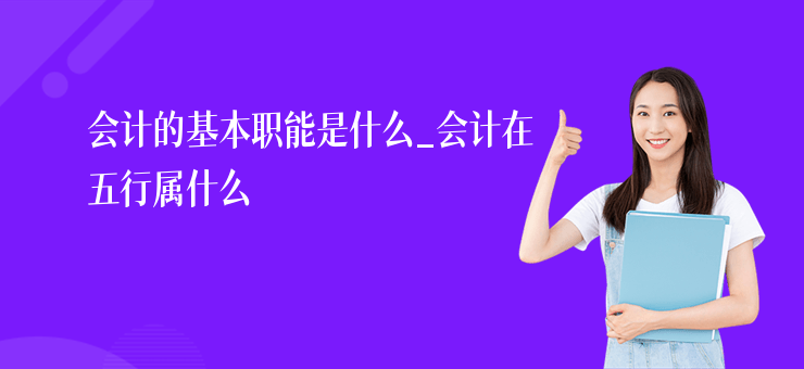 會計的基本職能是什么_會計在五行屬什么