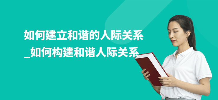 如何建立和諧的人際關系_如何構建和諧人際關系