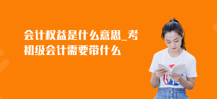 會計權益是什么意思_考初級會計需要帶什么