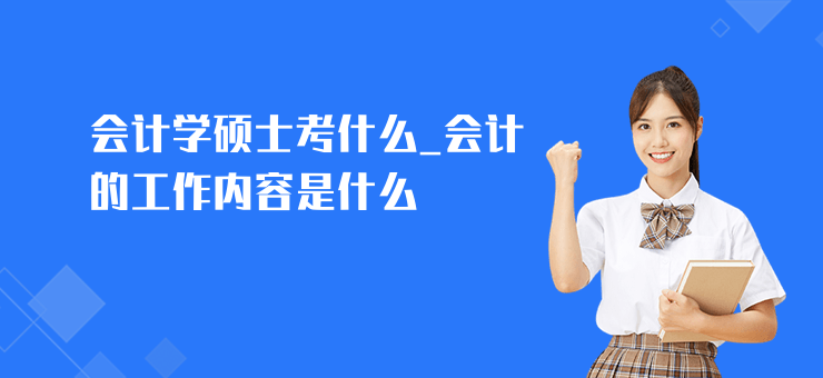 會計學碩士考什么_會計的工作內容是什么